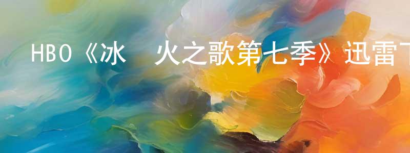 曾國彬發布HBO《冰與火之歌第七季》迅雷下載/在線觀看/百度云-魔幻/科幻-美劇天堂